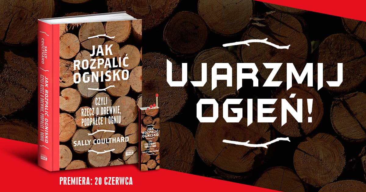 Coulthard Sally Jak rozpalić ognisko, czyli rzecz o drewnie, podpałce i ogniu – książka pod naszym patronatem